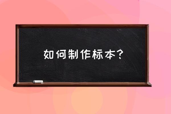 标本是怎么做成的 如何制作标本？