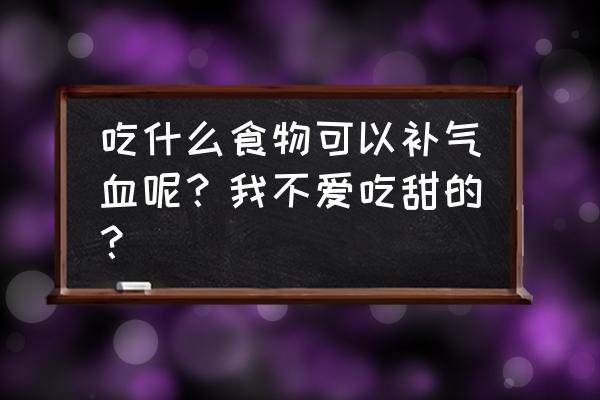 十大补血食物 吃什么食物可以补气血呢？我不爱吃甜的？