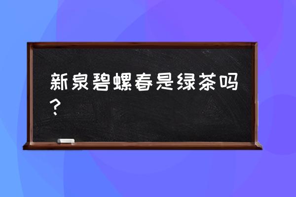 碧螺春和绿茶的区别 新泉碧螺春是绿茶吗？