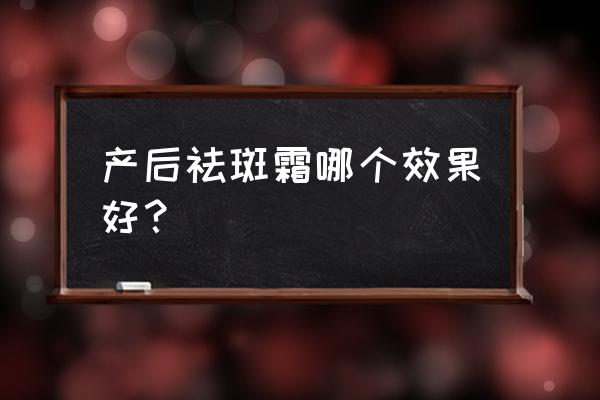 九朵云祛斑霜有效果吗 产后祛斑霜哪个效果好？