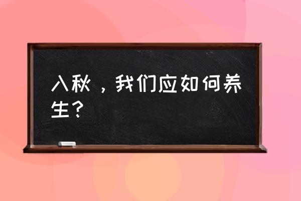 入秋的养生小知识 入秋，我们应如何养生？