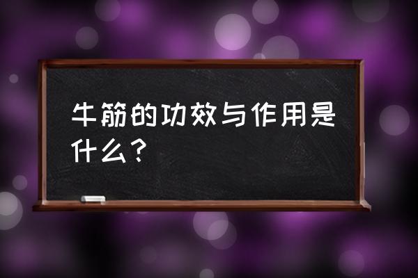 牛筋的功效与作用禁忌 牛筋的功效与作用是什么？