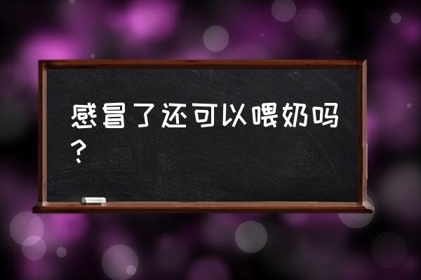 普通感冒能喂奶吗 感冒了还可以喂奶吗？