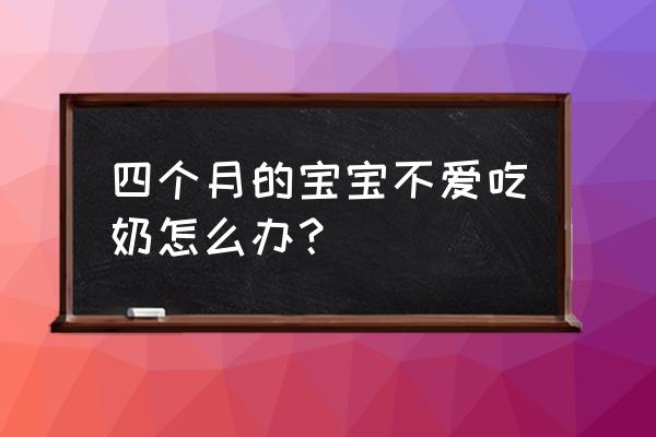 4个月宝宝不喝奶怎么办 四个月的宝宝不爱吃奶怎么办？