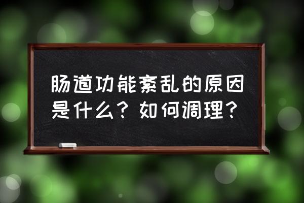 肠功能为什么会紊乱 肠道功能紊乱的原因是什么？如何调理？