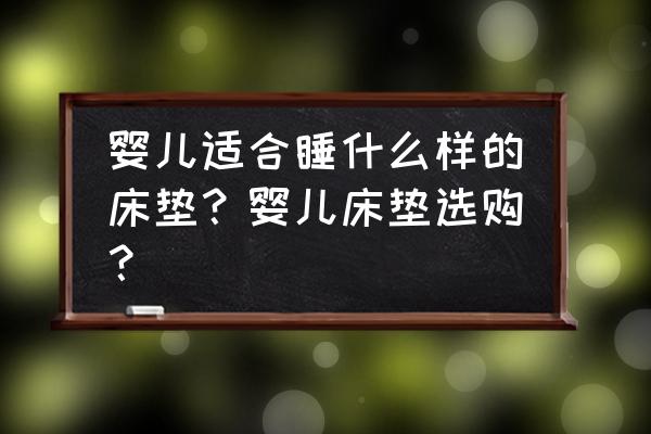 婴儿床垫材质 婴儿适合睡什么样的床垫？婴儿床垫选购？