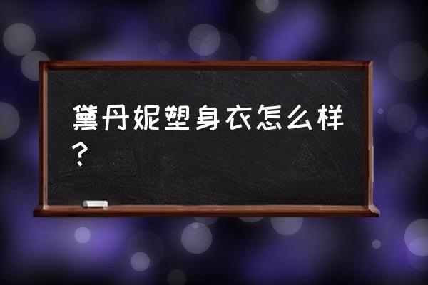 黛凡妮塑身衣怎么样 黛丹妮塑身衣怎么样？