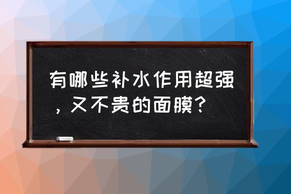 便宜环保的补水保湿面膜 有哪些补水作用超强，又不贵的面膜？