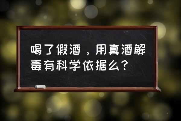 假酒中毒能自愈吗 喝了假酒，用真酒解毒有科学依据么？