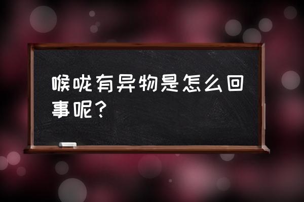 喉咙有异物是怎么回事 喉咙有异物是怎么回事呢？