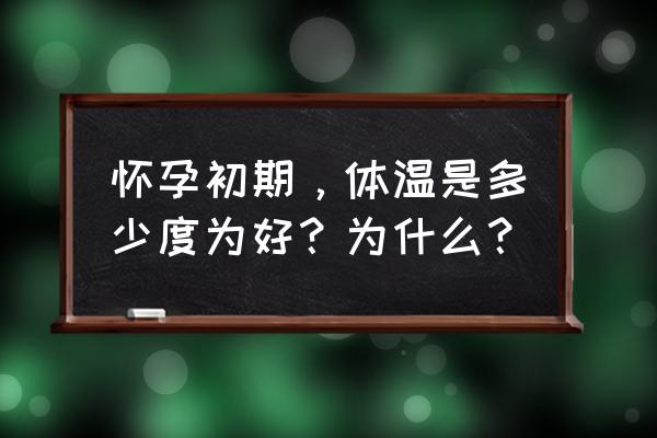 怀孕初期体温多少正常 怀孕初期，体温是多少度为好？为什么？