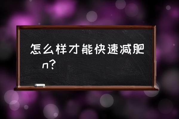 最快减肥方法是什么 怎么样才能快速减肥\n？