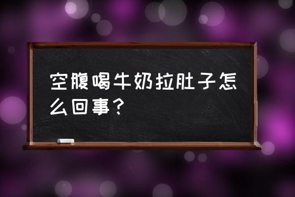 空腹喝纯奶拉肚子怎么回事 空腹喝牛奶拉肚子怎么回事？