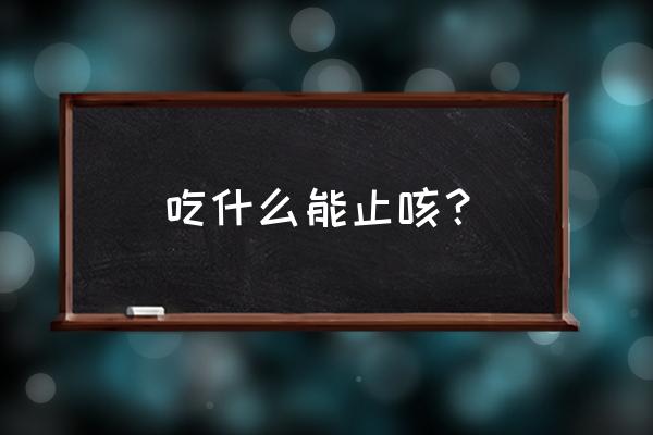 吃什么可以止咳 吃什么能止咳？