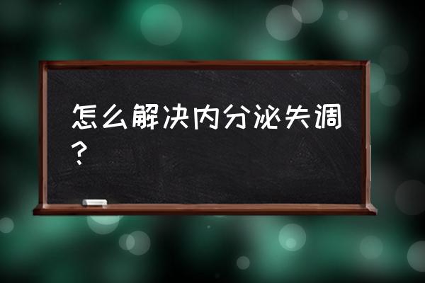 内分泌失调怎么弄 怎么解决内分泌失调？