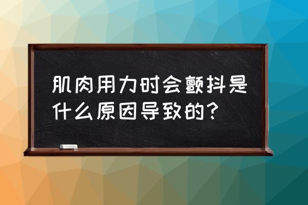 一用力肌肉会抖动 肌肉用力时会颤抖是什么原因导致的？