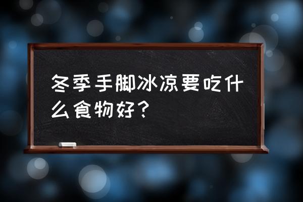 冬天手脚冰凉吃什么好 冬季手脚冰凉要吃什么食物好？