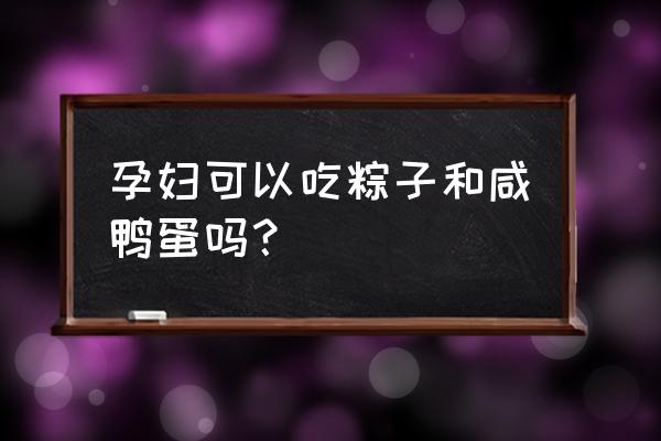 孕妇吃几个粽子合适 孕妇可以吃粽子和咸鸭蛋吗？