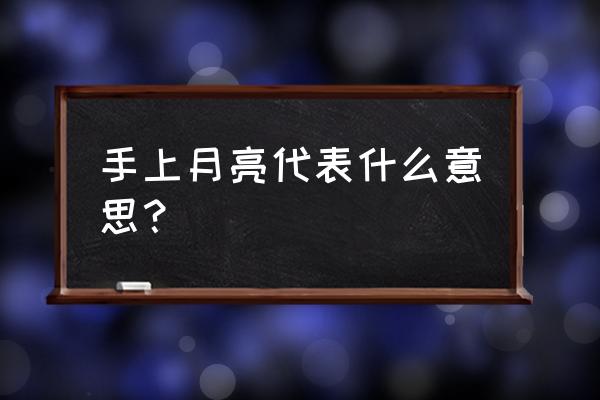 手上的月牙代表什么意思 手上月亮代表什么意思？