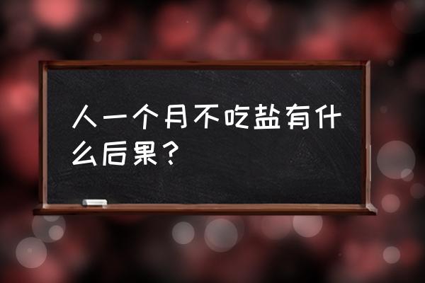 一个月不吃盐对身体有害吗 人一个月不吃盐有什么后果？