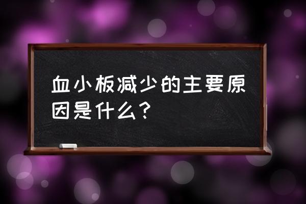 引起血小板减少的主要原因 血小板减少的主要原因是什么？