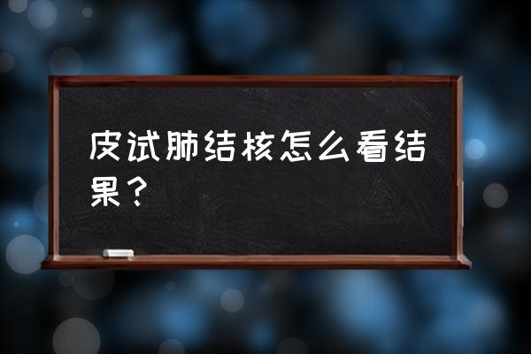 结核菌皮试怎样看结果 皮试肺结核怎么看结果？