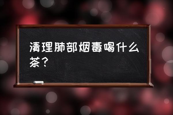 抽烟喝什么茶清肺排毒 清理肺部烟毒喝什么茶？