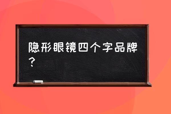 隐形眼镜品牌 隐形眼镜四个字品牌？