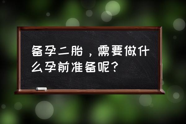 二胎备孕准备 备孕二胎，需要做什么孕前准备呢？