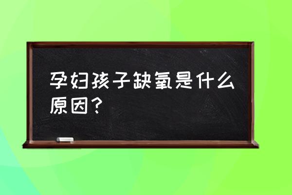 孕妇宫内缺氧的原因 孕妇孩子缺氧是什么原因？