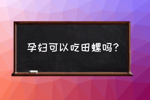 孕妇可以吃田螺吗 孕妇可以吃田螺吗？