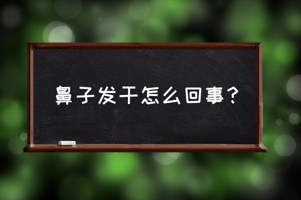 鼻子太干了是怎么回事 鼻子发干怎么回事？