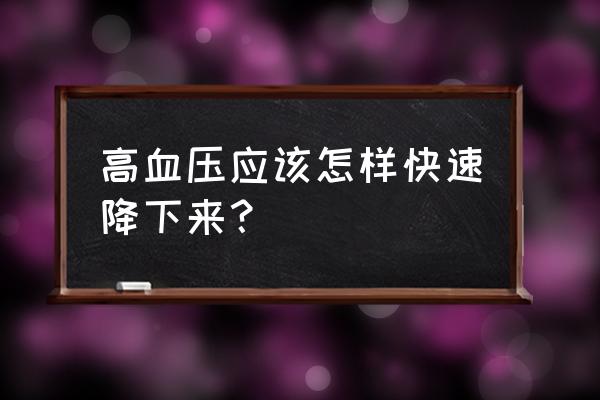 如何快速降低高血压 高血压应该怎样快速降下来？