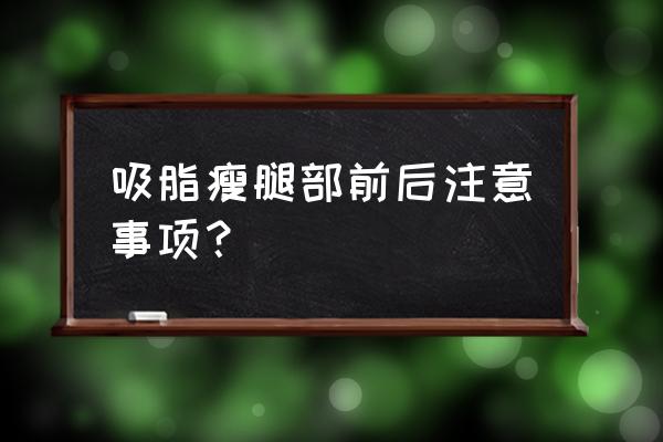 吸脂减肥前后 吸脂瘦腿部前后注意事项？