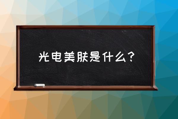 光电美容效果怎么样 光电美肤是什么？