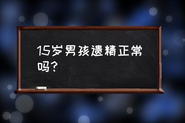 青少年遗精是怎么回事 15岁男孩遗精正常吗？