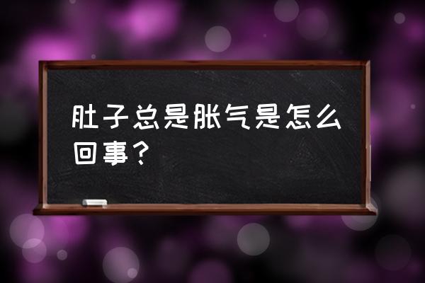 肚子胀气多是什么原因 肚子总是胀气是怎么回事？