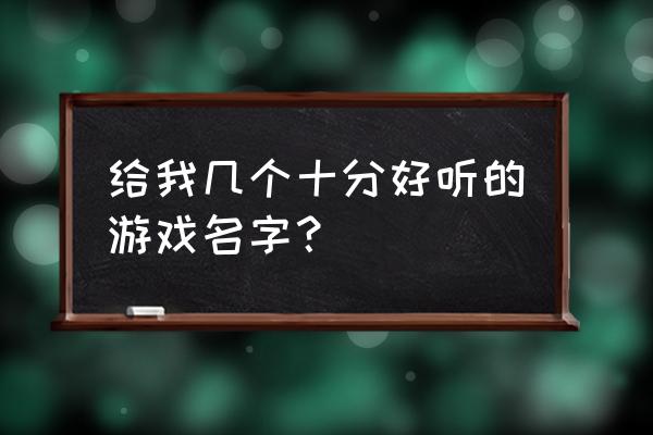 什么游戏名字好听 给我几个十分好听的游戏名字？