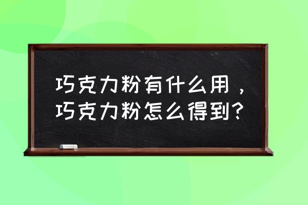 纯巧克力粉 巧克力粉有什么用，巧克力粉怎么得到？