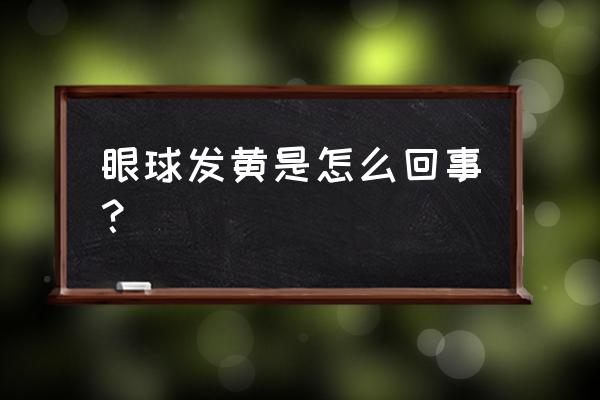 眼珠子发黄是怎么回事 眼球发黄是怎么回事？