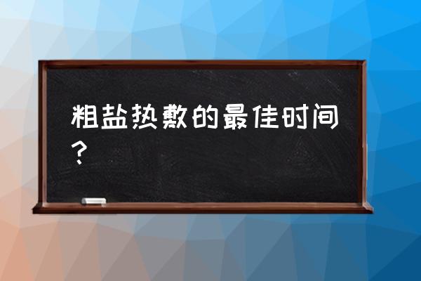 粗盐热敷的最佳时间 粗盐热敷的最佳时间？