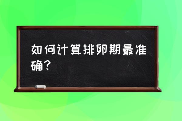 最佳排卵期计算公式 如何计算排卵期最准确？