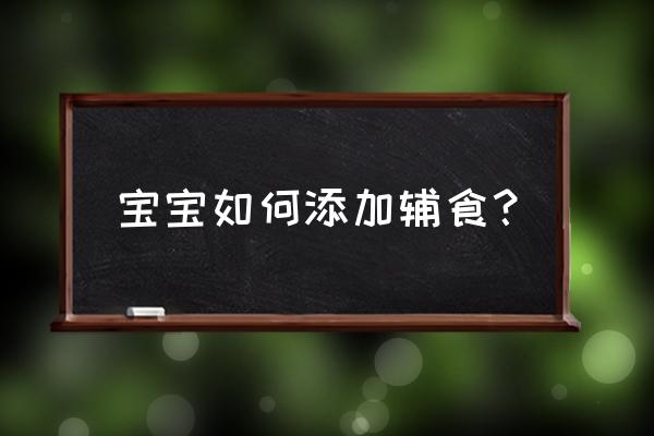 如何给宝宝添加辅食 宝宝如何添加辅食？