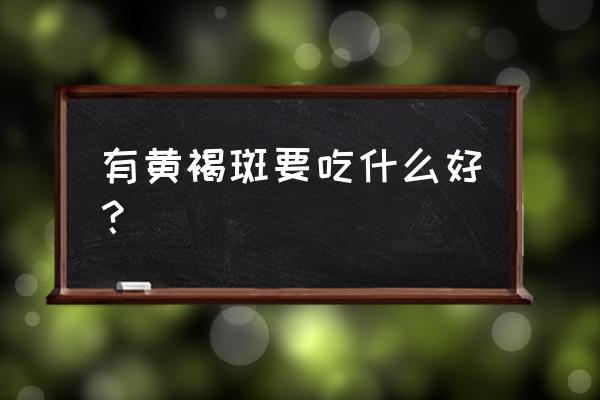 黄褐斑吃什么食物最好 有黄褐斑要吃什么好？