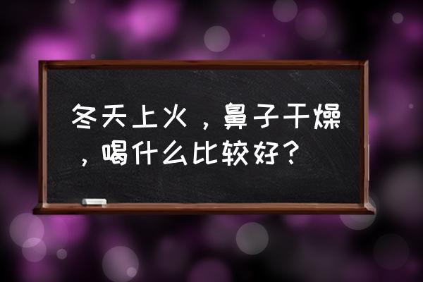 冬天鼻子干燥怎么办 冬天上火，鼻子干燥，喝什么比较好？