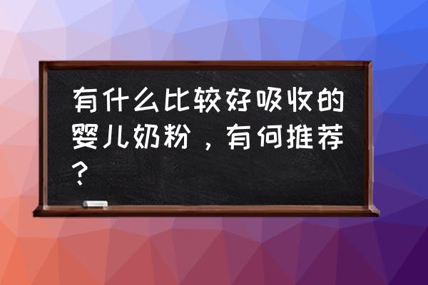 十大婴儿奶粉品牌 有什么比较好吸收的婴儿奶粉，有何推荐？