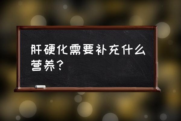 肝硬化吃什么营养品好 肝硬化需要补充什么营养？