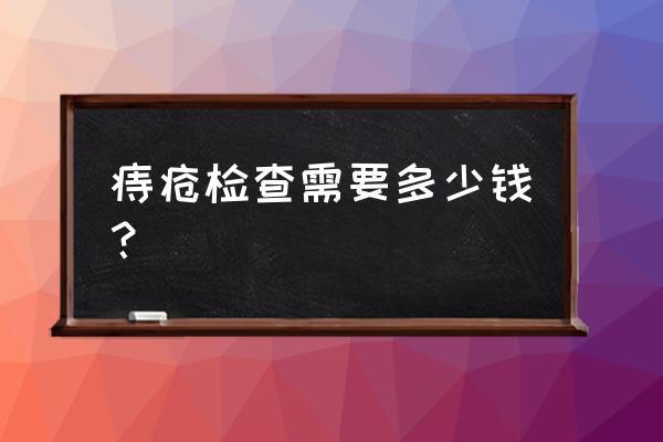 痔疮检查多少钱 痔疮检查需要多少钱？