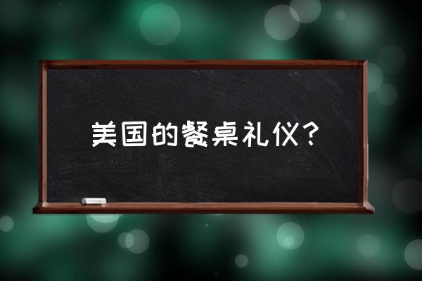 美国餐桌礼仪介绍 美国的餐桌礼仪？