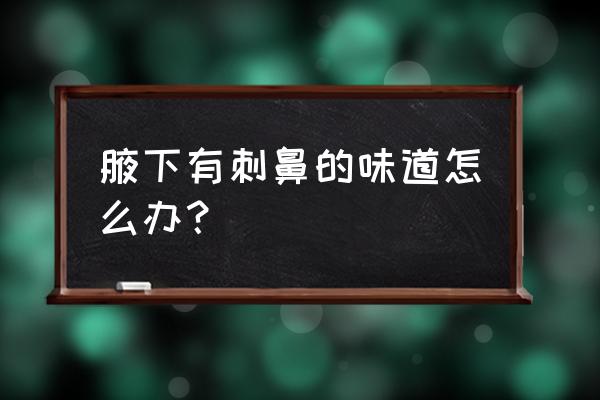 腋下有异味清除小窍门 腋下有刺鼻的味道怎么办？